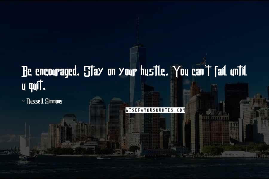 Russell Simmons quotes: Be encouraged. Stay on your hustle. You can't fail until u quit.