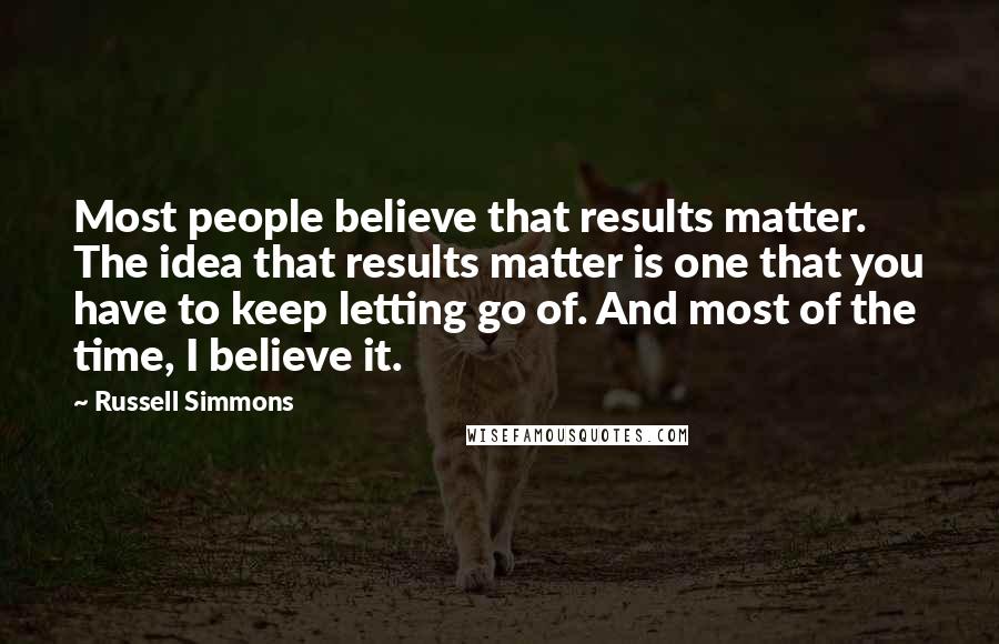 Russell Simmons quotes: Most people believe that results matter. The idea that results matter is one that you have to keep letting go of. And most of the time, I believe it.