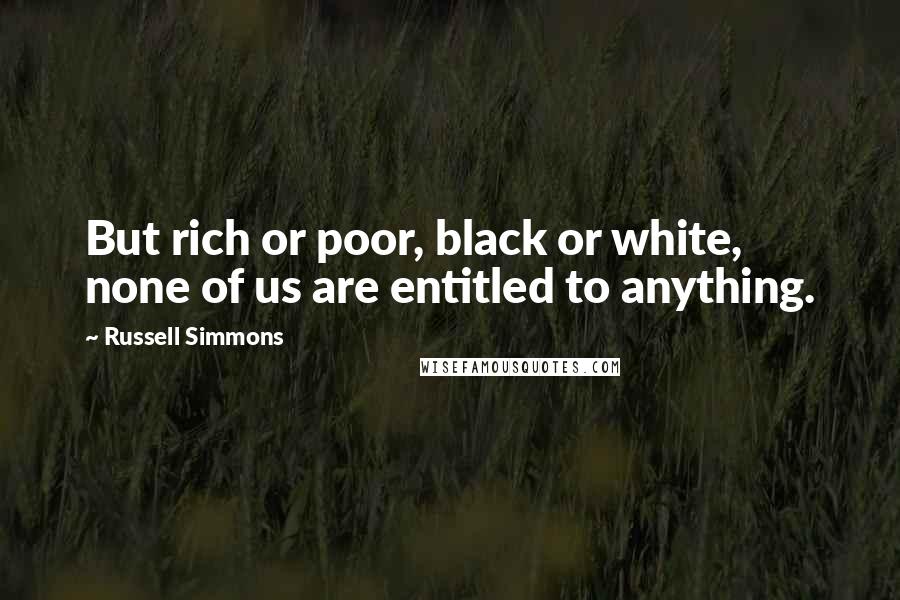 Russell Simmons quotes: But rich or poor, black or white, none of us are entitled to anything.