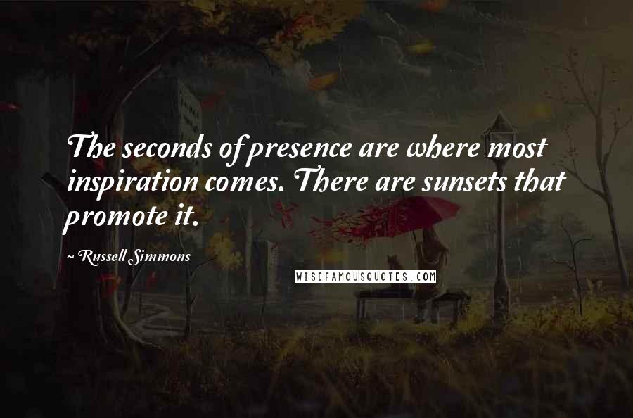 Russell Simmons quotes: The seconds of presence are where most inspiration comes. There are sunsets that promote it.