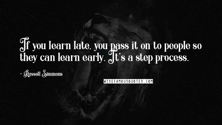 Russell Simmons quotes: If you learn late, you pass it on to people so they can learn early. It's a step process.