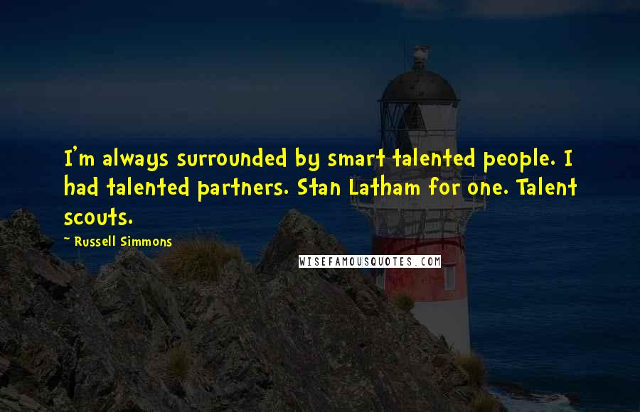 Russell Simmons quotes: I'm always surrounded by smart talented people. I had talented partners. Stan Latham for one. Talent scouts.