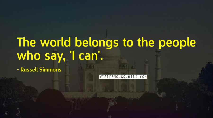 Russell Simmons quotes: The world belongs to the people who say, 'I can'.
