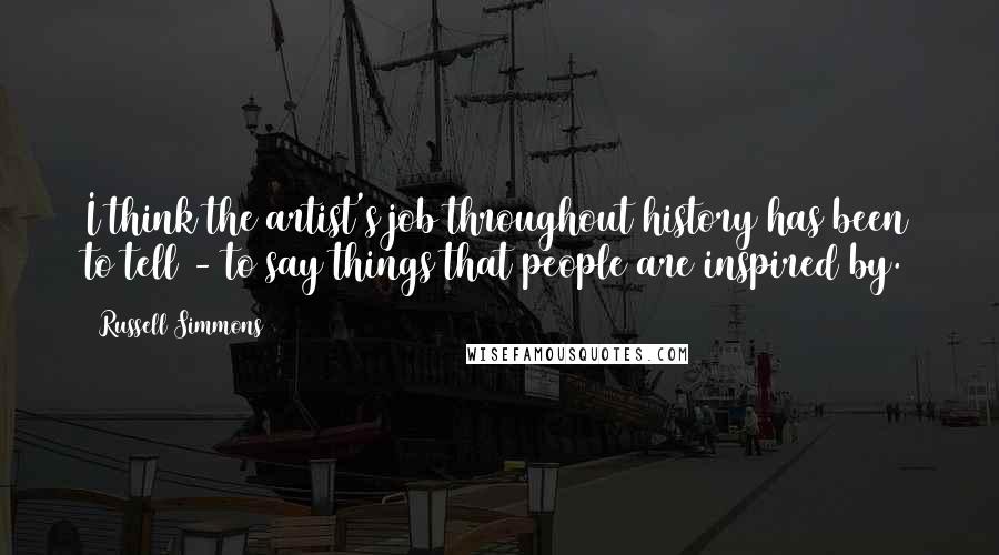 Russell Simmons quotes: I think the artist's job throughout history has been to tell - to say things that people are inspired by.