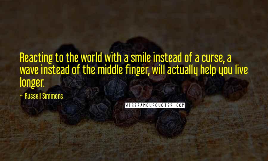 Russell Simmons quotes: Reacting to the world with a smile instead of a curse, a wave instead of the middle finger, will actually help you live longer.