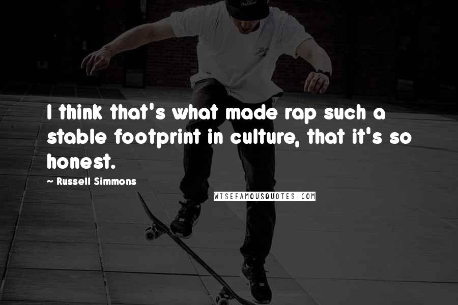 Russell Simmons quotes: I think that's what made rap such a stable footprint in culture, that it's so honest.