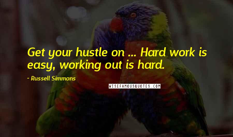 Russell Simmons quotes: Get your hustle on ... Hard work is easy, working out is hard.