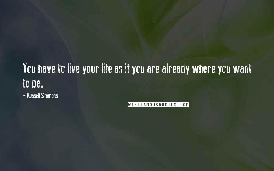 Russell Simmons quotes: You have to live your life as if you are already where you want to be.