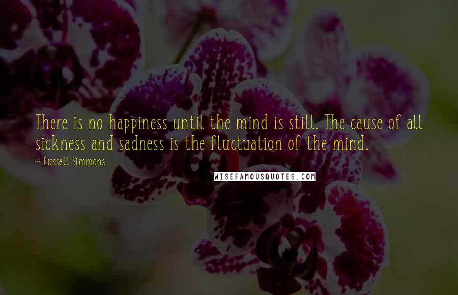 Russell Simmons quotes: There is no happiness until the mind is still. The cause of all sickness and sadness is the fluctuation of the mind.