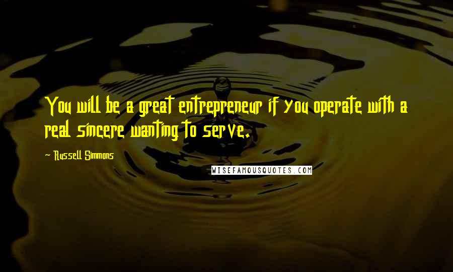 Russell Simmons quotes: You will be a great entrepreneur if you operate with a real sincere wanting to serve.