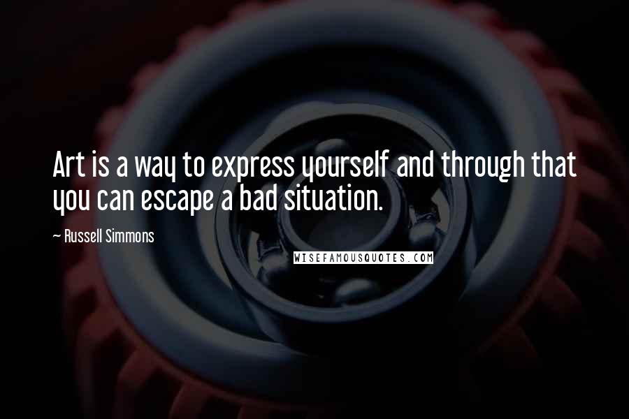 Russell Simmons quotes: Art is a way to express yourself and through that you can escape a bad situation.