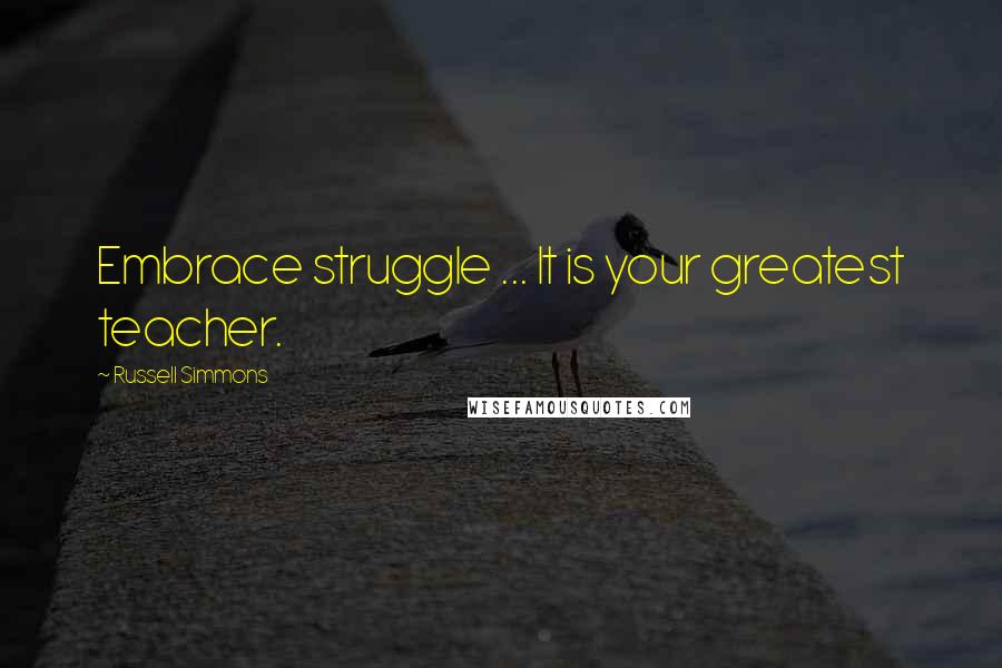 Russell Simmons quotes: Embrace struggle ... It is your greatest teacher.
