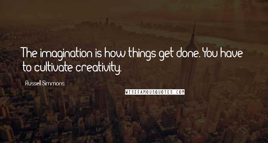 Russell Simmons quotes: The imagination is how things get done. You have to cultivate creativity.