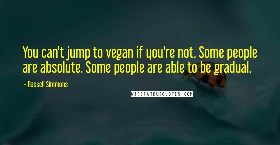 Russell Simmons quotes: You can't jump to vegan if you're not. Some people are absolute. Some people are able to be gradual. Russell Simmons quotes: You can't jump to vegan if you're not. Some people are absolute. Some people are able to be gradual.