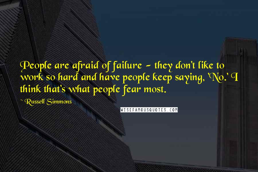 Russell Simmons quotes: People are afraid of failure - they don't like to work so hard and have people keep saying, 'No.' I think that's what people fear most.