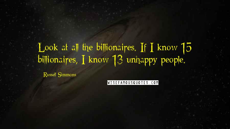 Russell Simmons quotes: Look at all the billionaires. If I know 15 billionaires, I know 13 unhappy people.