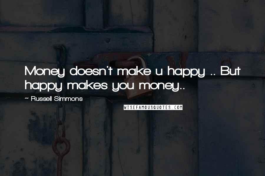 Russell Simmons quotes: Money doesn't make u happy .. But happy makes you money..