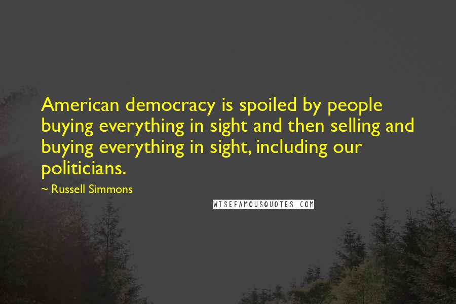 Russell Simmons quotes: American democracy is spoiled by people buying everything in sight and then selling and buying everything in sight, including our politicians.
