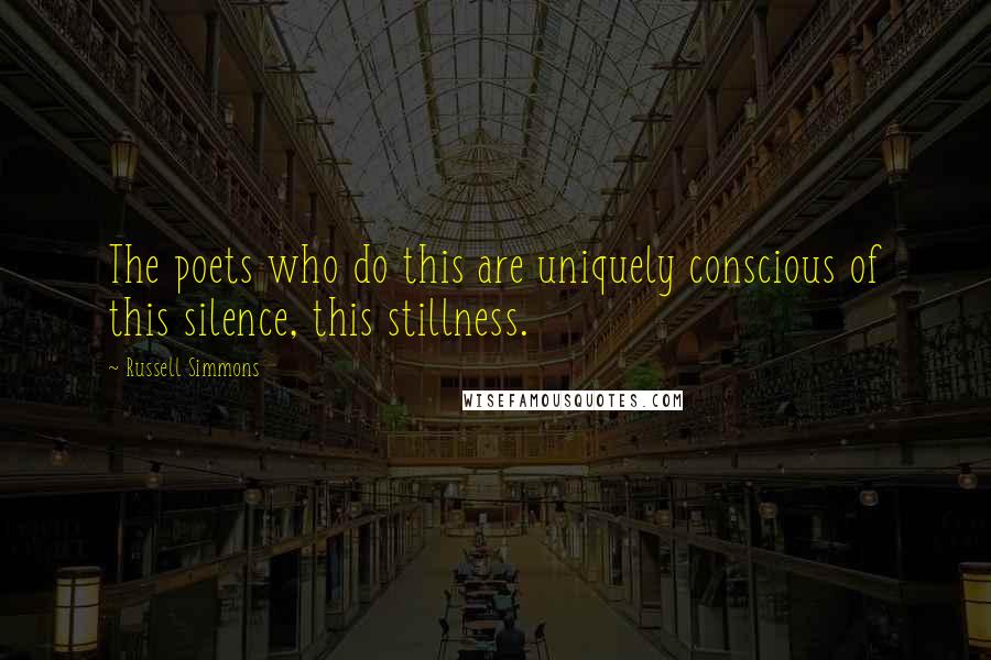 Russell Simmons quotes: The poets who do this are uniquely conscious of this silence, this stillness.
