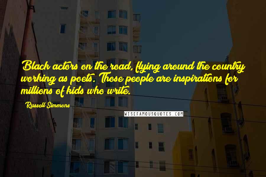 Russell Simmons quotes: Black actors on the road, flying around the country working as poets. Those people are inspirations for millions of kids who write.