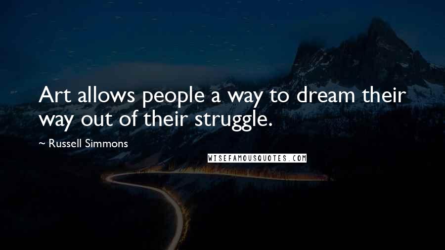 Russell Simmons quotes: Art allows people a way to dream their way out of their struggle.