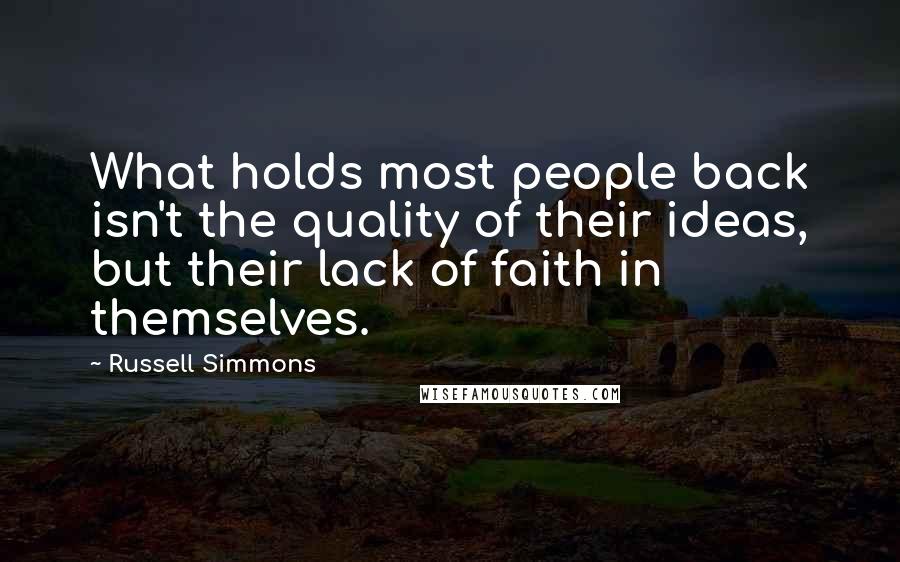 Russell Simmons quotes: What holds most people back isn't the quality of their ideas, but their lack of faith in themselves. Russell Simmons quotes: What holds most people back isn't the quality of their ideas, but their lack of faith in themselves.