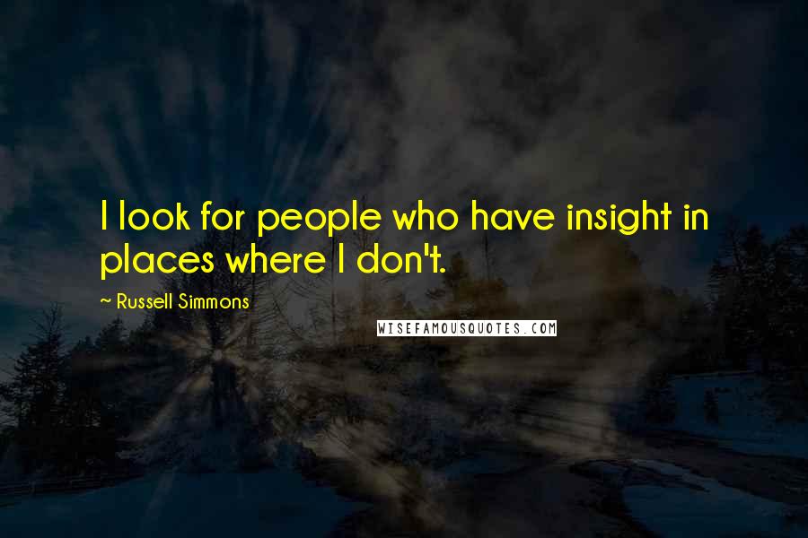 Russell Simmons quotes: I look for people who have insight in places where I don't.