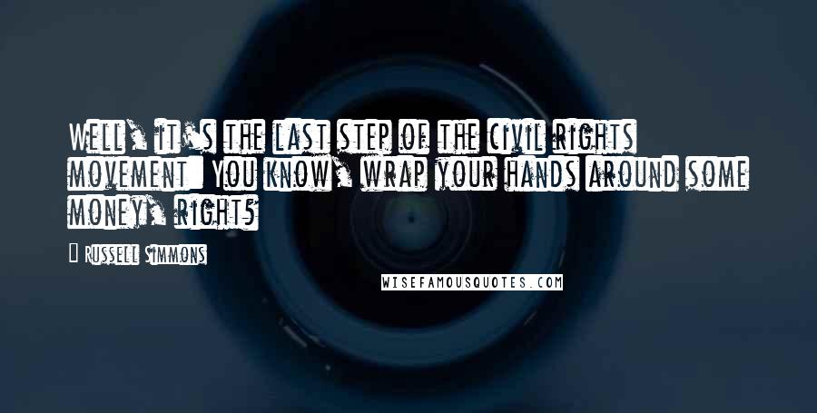 Russell Simmons quotes: Well, it's the last step of the civil rights movement: You know, wrap your hands around some money, right?