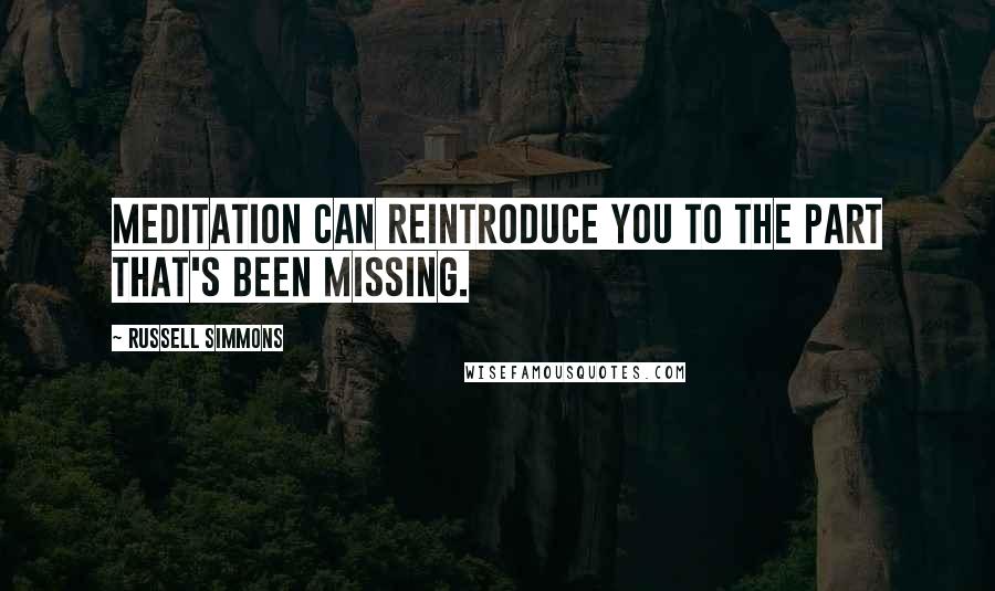 Russell Simmons quotes: Meditation can reintroduce you to the part that's been missing.