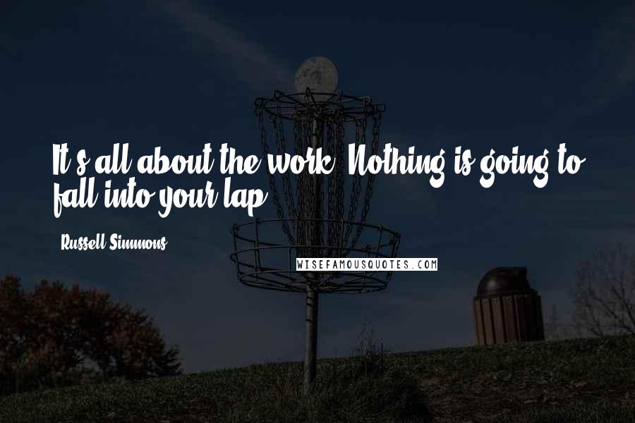Russell Simmons quotes: It's all about the work. Nothing is going to fall into your lap.