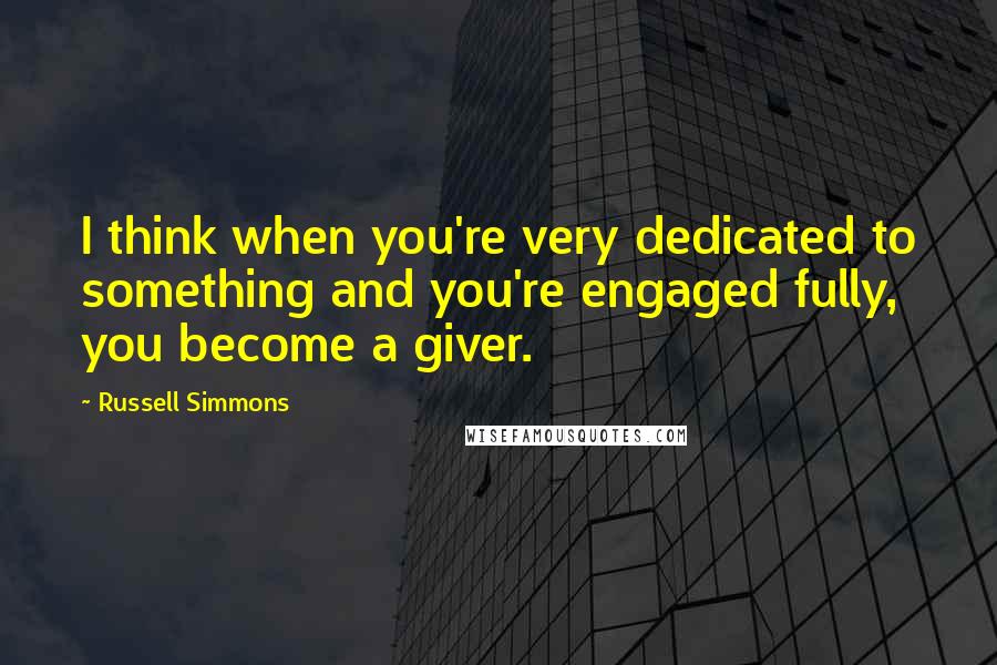 Russell Simmons quotes: I think when you're very dedicated to something and you're engaged fully, you become a giver.