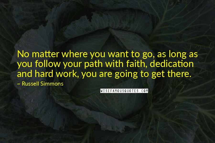 Russell Simmons quotes: No matter where you want to go, as long as you follow your path with faith, dedication and hard work, you are going to get there.