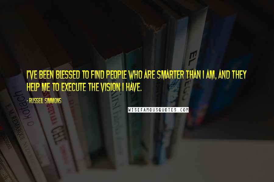 Russell Simmons quotes: I've been blessed to find people who are smarter than I am, and they help me to execute the vision I have.