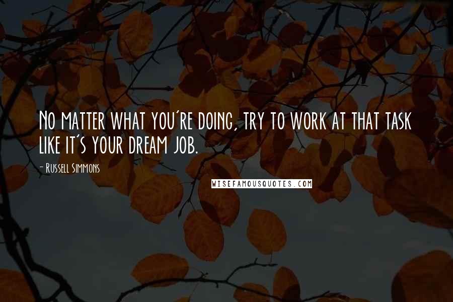 Russell Simmons quotes: No matter what you're doing, try to work at that task like it's your dream job.