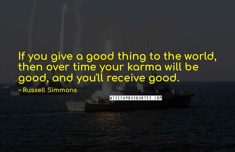 Russell Simmons quotes: If you give a good thing to the world, then over time your karma will be good, and you'll receive good.