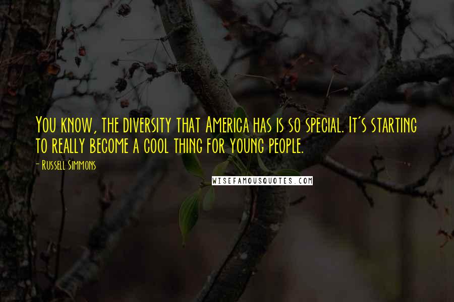 Russell Simmons quotes: You know, the diversity that America has is so special. It's starting to really become a cool thing for young people.