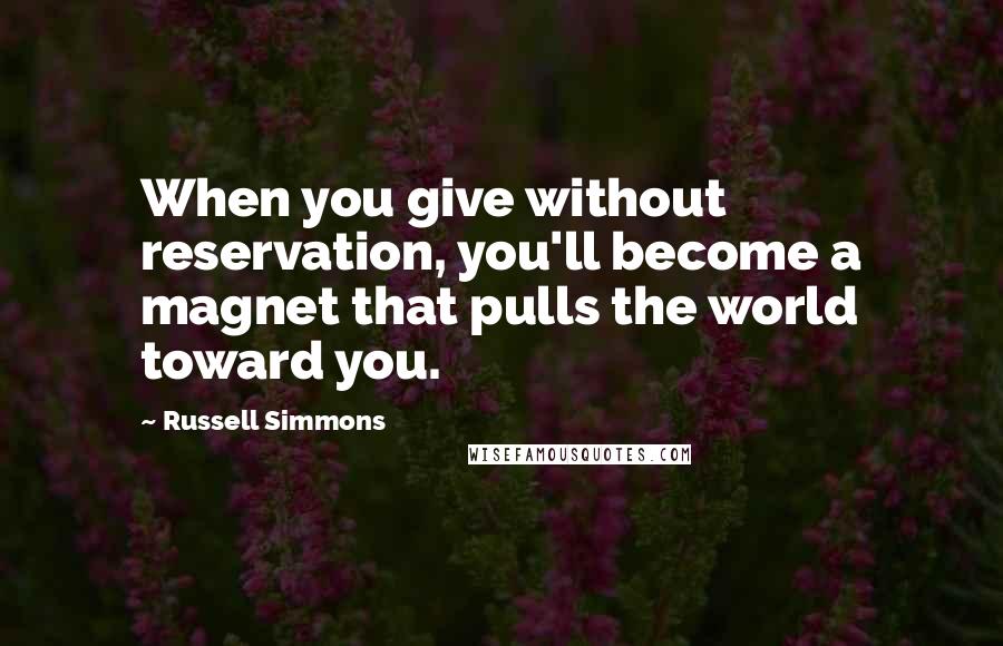 Russell Simmons quotes: When you give without reservation, you'll become a magnet that pulls the world toward you.
