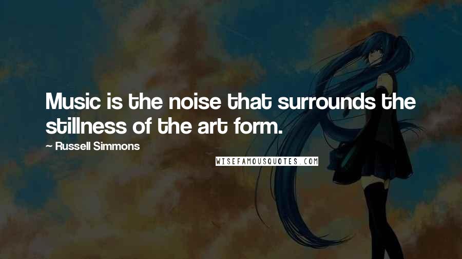 Russell Simmons quotes: Music is the noise that surrounds the stillness of the art form.