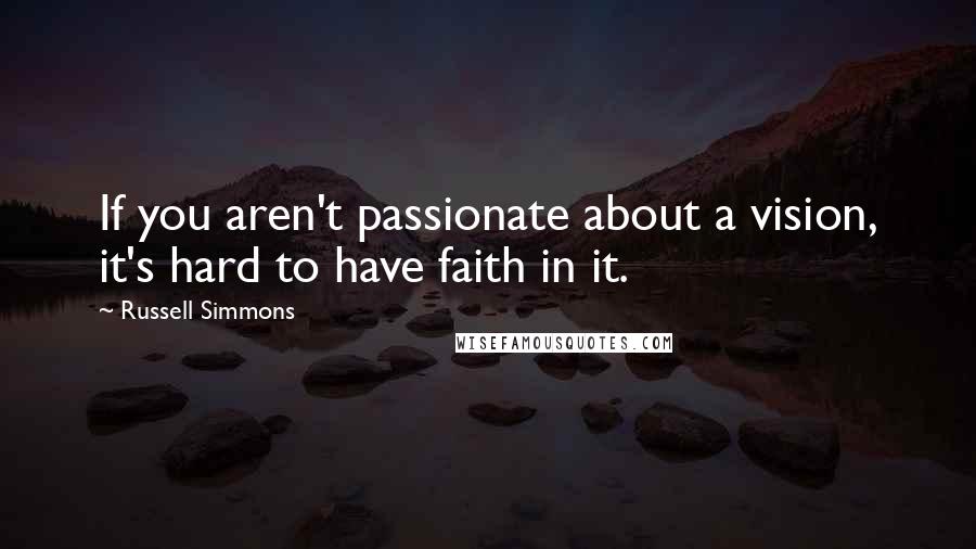 Russell Simmons quotes: If you aren't passionate about a vision, it's hard to have faith in it.