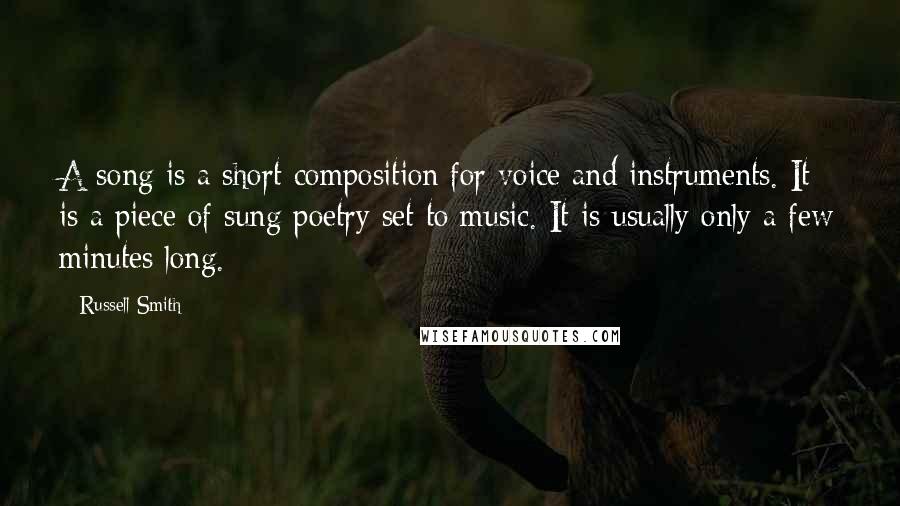 Russell Smith quotes: A song is a short composition for voice and instruments. It is a piece of sung poetry set to music. It is usually only a few minutes long.