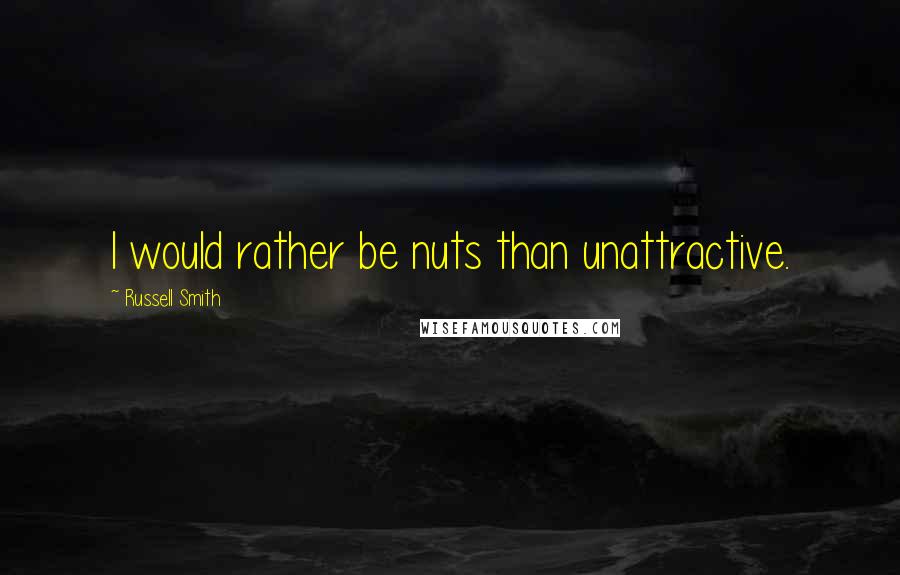 Russell Smith quotes: I would rather be nuts than unattractive.