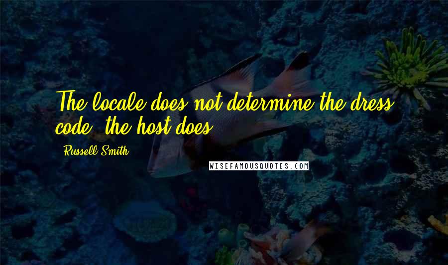 Russell Smith quotes: The locale does not determine the dress code; the host does.