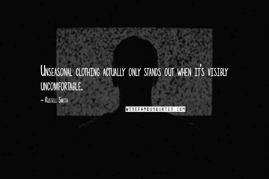 Russell Smith quotes: Unseasonal clothing actually only stands out when it's visibly uncomfortable.