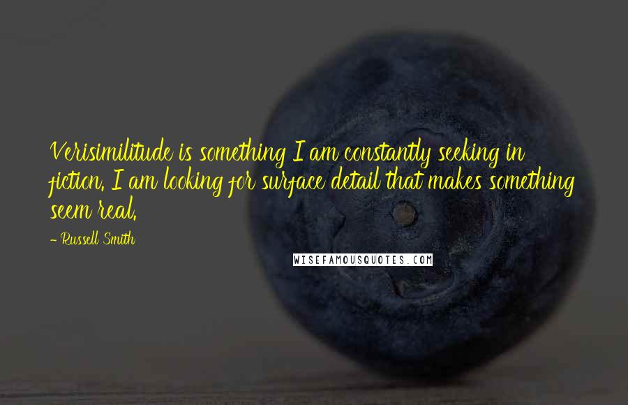 Russell Smith quotes: Verisimilitude is something I am constantly seeking in fiction. I am looking for surface detail that makes something seem real.