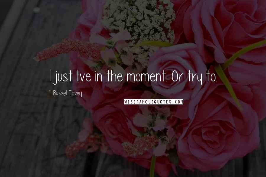 Russell Tovey quotes: I just live in the moment. Or try to.