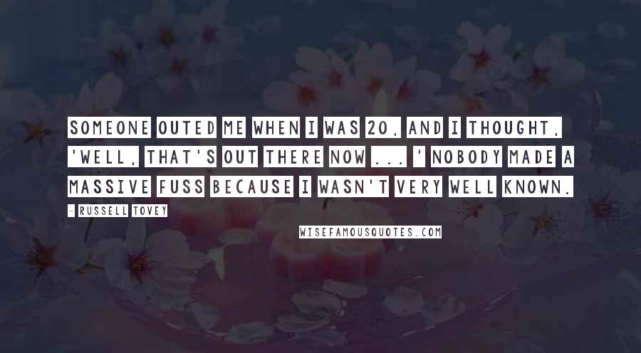 Russell Tovey quotes: Someone outed me when I was 20, and I thought, 'Well, that's out there now ... ' Nobody made a massive fuss because I wasn't very well known.