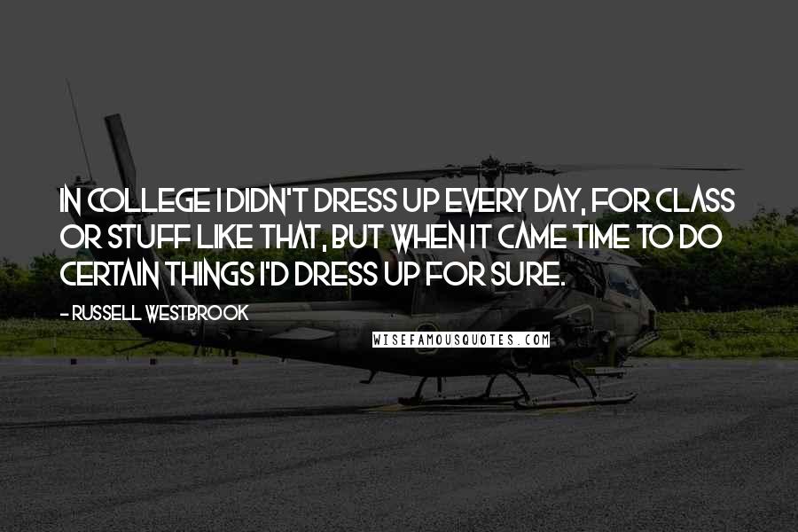 Russell Westbrook quotes: In college I didn't dress up every day, for class or stuff like that, but when it came time to do certain things I'd dress up for sure.
