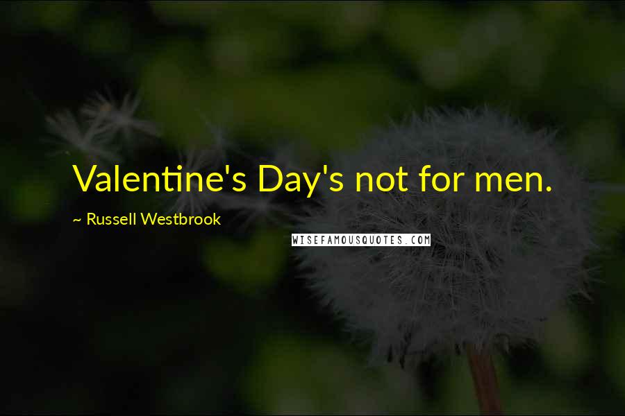 Russell Westbrook quotes: Valentine's Day's not for men.