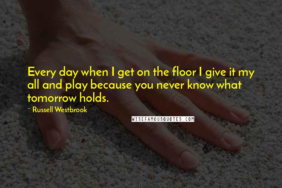 Russell Westbrook quotes: Every day when I get on the floor I give it my all and play because you never know what tomorrow holds. Russell Westbrook quotes: Every day when I get on the floor I give it my all and play because you never know what tomorrow holds.