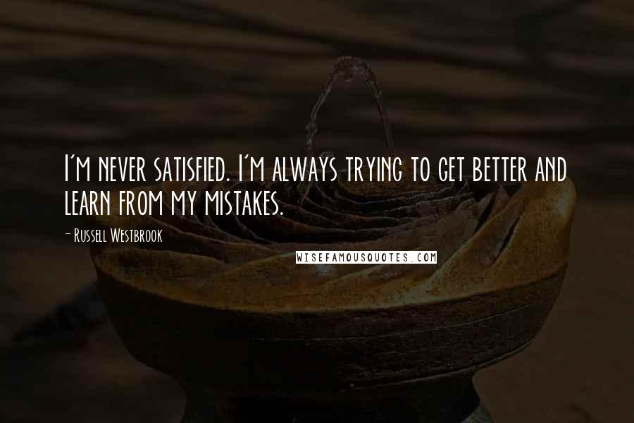 Russell Westbrook quotes: I'm never satisfied. I'm always trying to get better and learn from my mistakes.